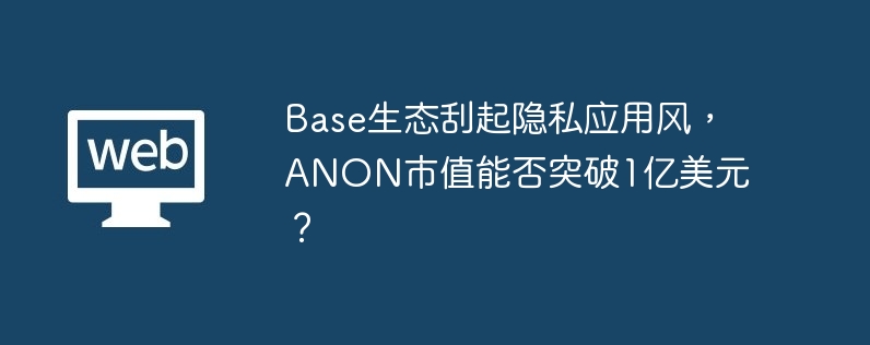 base生态刮起隐私应用风，anon市值能否突破1亿美元？